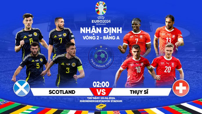 Dự đoán tỷ số, nhận định trận đấu Scotland vs Thuỵ Sĩ bảng A, 2h00 ngày 20/6 Chi Tiết